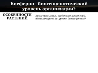 Бисферно - биогеоценотический
уровень организации?
ОСОБЕННОСТИ
РАСТЕНИЙ
Какие мы выявили особенности растений,
проявляющиеся на уровне биогеоценозов?
 