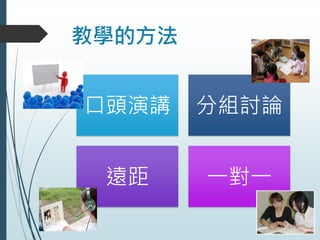 教學的方法
口頭演講 分組討論
遠距 一對一
 
