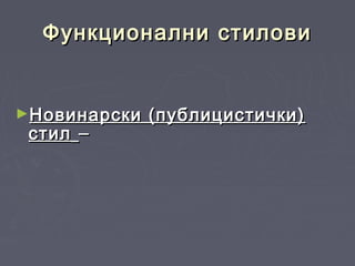 Функционални стиловиФункционални стилови
►Новинарски (публицистички)Новинарски (публицистички)
стилстил ––
 