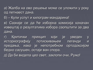 а) Жалба на ово решење може се уложити у рокуа) Жалба на ово решење може се уложити у року
од петнаест дана.од петнаест дана.
б) – Купи успут и килограм мандарина!б) – Купи успут и килограм мандарина!
в) Сазнаје се да ће изборна комисија коначанв) Сазнаје се да ће изборна комисија коначан
извештај о резултатима избора саопштити за дваизвештај о резултатима избора саопштити за два
дана.дана.
г) Критички принцип који је уведен уг) Критички принцип који је уведен у
историографију потискивањем легенди иисториографију потискивањем легенди и
предања, иако је непотребном ортодоксијомпредања, иако је непотребном ортодоксијом
бедно сасушен, остаје ван спора.бедно сасушен, остаје ван спора.
д) Да би видела цео свет, заклопи очи, Ружо!д) Да би видела цео свет, заклопи очи, Ружо!
 