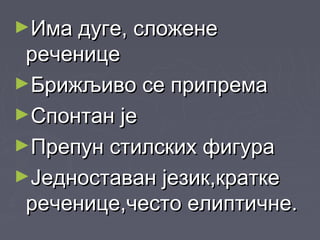 ►ИИма дуге, сложенема дуге, сложене
реченицереченице
►Брижљиво се припремаБрижљиво се припрема
►ССпонтан јепонтан је
►ППрепун стилских фигурарепун стилских фигура
►ЈЈедноставан језик,краткеедноставан језик,кратке
реченице,често елиптичне.реченице,често елиптичне.
 