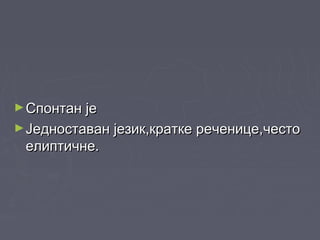 ►ССпонтан јепонтан је
►ЈЈедноставан језик,кратке реченице,честоедноставан језик,кратке реченице,често
елиптичне.елиптичне.
 