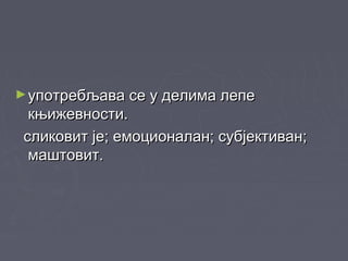 ►употребљава се у делима лепеупотребљава се у делима лепе
књижевности.књижевности.
сликовит је; емоционалан; субјективан;сликовит је; емоционалан; субјективан;
маштовит.маштовит.
 