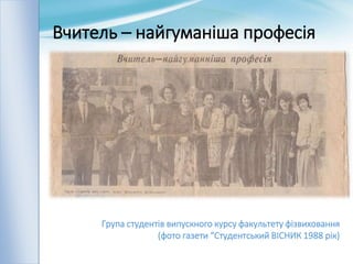 Вчитель – найгуманіша професія
Група студентів випускного курсу факультету фізвиховання
(фото газети “Студентський ВІСНИК 1988 рік)
 