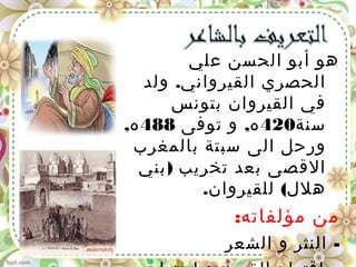 ‫علي‬ ‫الحسن‬ ‫أبو‬ ‫هو‬
.‫القيرواني‬ ‫الحصري‬‫ولد‬
‫بتونس‬ ‫القيروان‬ ‫في‬
‫سنة‬420,‫توفى‬ ‫و‬ ‫ه‬488,‫ه‬
‫بالمغرب‬ ‫سبتة‬ ‫الى‬ ‫ورحل‬
)‫بني‬ ‫تخريب‬ ‫بعد‬ ‫القصى‬
. (‫للقيروان‬ ‫هلل‬
:‫مؤلفاته‬ ‫من‬
-‫الشعر‬ ‫و‬ ‫النثر‬
 