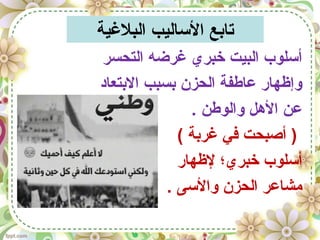 ‫البلغية‬ ‫الساليب‬ ‫تايبع‬
‫التحسر‬ ‫غرضه‬ ‫خبري‬ ‫البيت‬ ‫أسلوب‬
‫اليبتعاد‬ ‫يبسبب‬ ‫الحزن‬ ‫عاطفة‬ ‫وإظهار‬
. ‫والوطن‬ ‫الهل‬ ‫عن‬
( ‫غريبة‬ ‫في‬ ‫أصبحت‬ )
‫لظهار‬ ‫خبري؛‬ ‫أسلوب‬
. ‫والسى‬ ‫الحزن‬ ‫مشاعر‬
 