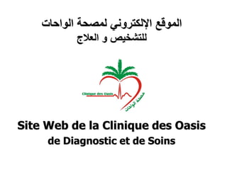 ‫الواحات‬ ‫لمصحة‬ ‫اإللكتروني‬ ‫الموقع‬
‫العالج‬ ‫و‬ ‫للتشخيص‬
Site Web de la Clinique des Oasis
de Diagnostic et de Soins
 