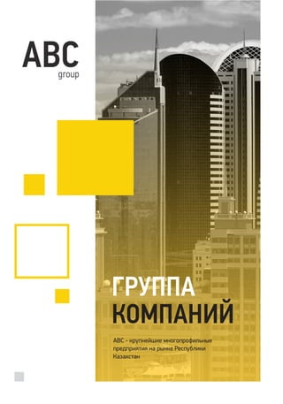 4АВС group
АВСgroup
ГРУППА
КОМПАНИЙ
АВС - крупнейшие многопрофильные
предприятия на рынке Республики
Казахстан
 