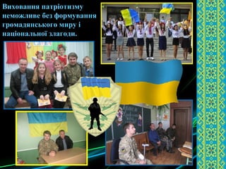 Виховання патріотизму
неможливе без формування
громадянського миру і
національної злагоди.
 