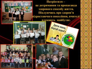 проекти
Патріотизм –
це дотримання та пропаганда
здорового способу життя.
Піклуючись про здоров’я
підростаючого покоління, вчителі
плекають майбутнє.
 