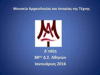 Μουσείο Αρχαιολογίας και Ιστορίας της Τέχνης
Δ΄τάξη
88ου Δ.Σ. Αθηνών
Ιανουάριος 2016
 