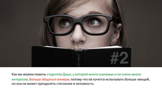Как мы можем помочь студентке Даше, у которой много знакомых и не очень много
интересов, больше общаться вживую, потому что ей хочется испытывать больше эмоций,
но она не может преодолеть стеснение и неловкость.
#2
 