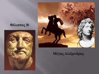 Φίλιππος Β’
Μέγας Αλέξανδρος
 