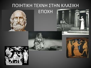 ΠΟΙΗΤΙΚΗ ΤΕΧΝΗ ΣΤΗΝ ΚΛΑΣΙΚΗ
ΕΠΟΧΗ
 