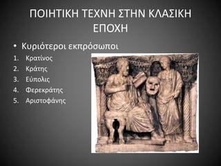 ΠΟΙΗΤΙΚΗ ΤΕΧΝΗ ΣΤΗΝ ΚΛΑΣΙΚΗ
ΕΠΟΧΗ
• Κυριότεροι εκπρόσωποι
1. Κρατίνος
2. Κράτης
3. Εύπολις
4. Φερεκράτης
5. Αριστοφάνης
 