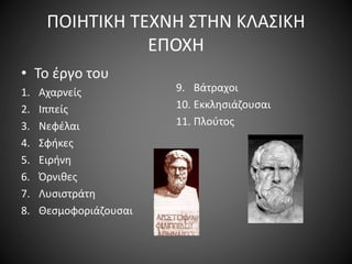 ΠΟΙΗΤΙΚΗ ΤΕΧΝΗ ΣΤΗΝ ΚΛΑΣΙΚΗ
ΕΠΟΧΗ
• Το έργο του
1. Αχαρνείς
2. Ιππείς
3. Νεφέλαι
4. Σφήκες
5. Ειρήνη
6. Όρνιθες
7. Λυσιστράτη
8. Θεσμοφοριάζουσαι
9. Βάτραχοι
10. Εκκλησιάζουσαι
11. Πλούτος
 