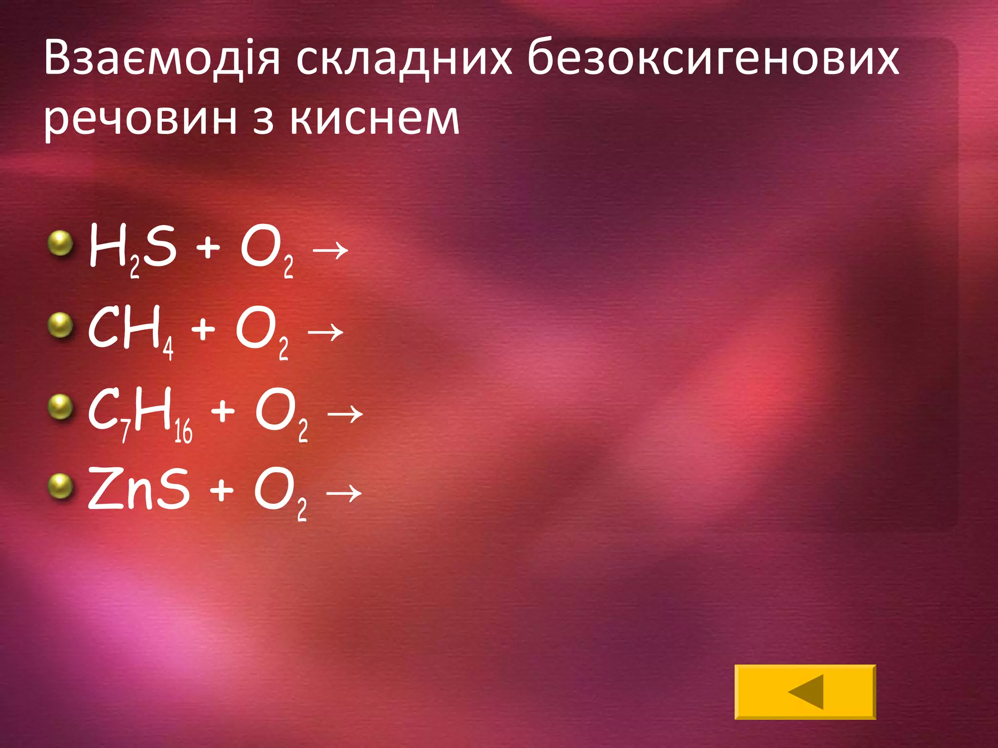 Взаємодія складних безоксигенових
речовин з киснем
H2S + O2 →
CH4 + O2 →
C7H16 + O2 →
ZnS + O2 →
 