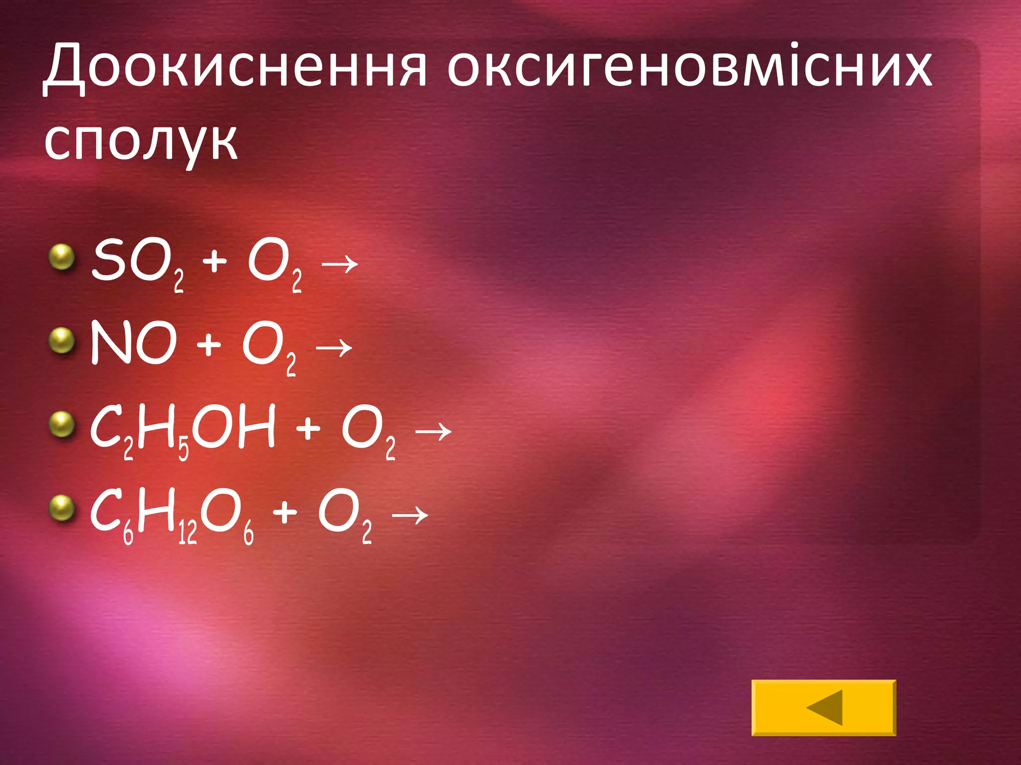 Доокиснення оксигеновмісних
сполук
SO2 + O2 →
NO + O2 →
C2H5OH + O2 →
C6H12O6 + O2 →
 