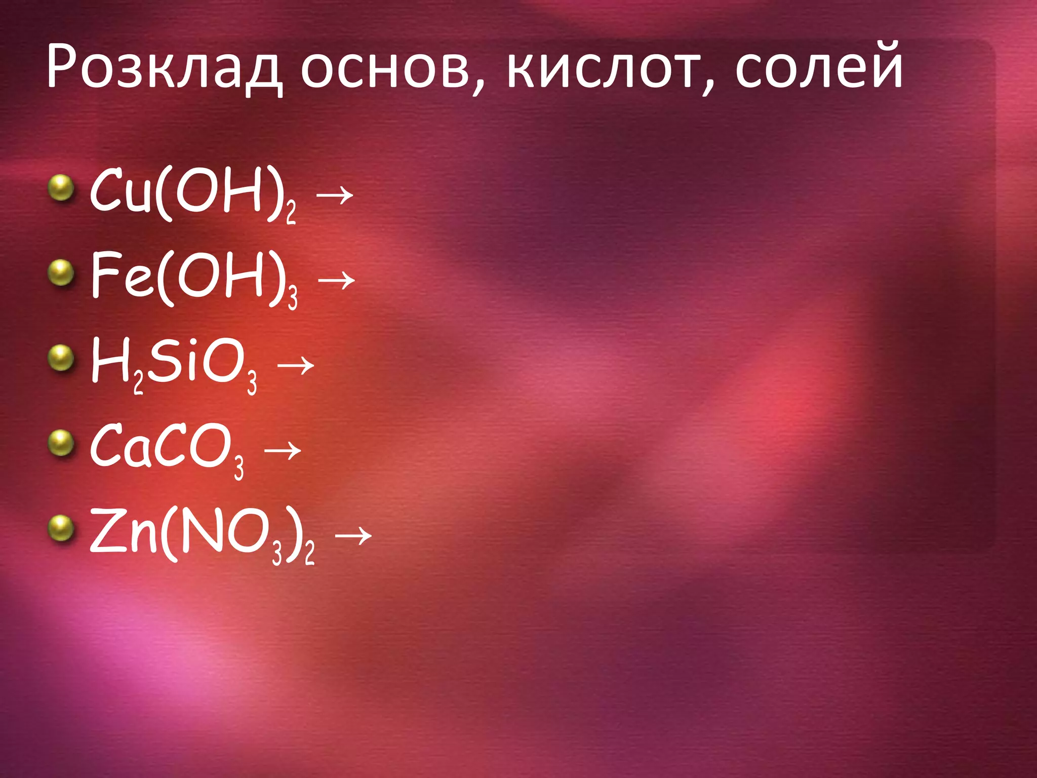 Розклад основ, кислот, солей
Cu(OH)2 →
Fe(OH)3 →
H2SiO3 →
CaCO3 →
Zn(NO3)2 →
 