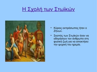 Η Σχολή των Στωϊκών

Κύριος εκπρόσωπος ήταν ο
Ζήνων.

Σκοπός των Στωϊκών ήταν να
οδηγήσουν τον άνθρωπο στη
φυσική ζωή για να αποκτήσει
την ψυχική του ηρεμία.
 