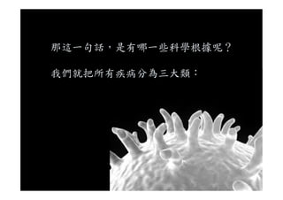 那這一句話，是有哪一些科學根據呢？
我們就把所有疾病分為三大類：
 