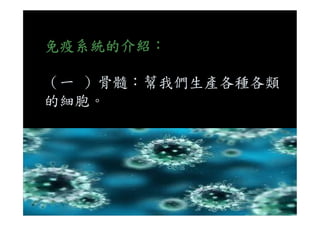 免疫系統的介紹：
（一 ）骨髓：幫我們生產各種各類
的細胞。
 