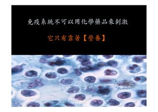 免疫系統不可以用化學藥品來刺激
它只有靠著【營養】
 