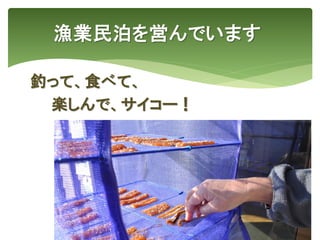 漁業民泊を営んでいます
26
釣って、食べて、
楽しんで、サイコー！
 