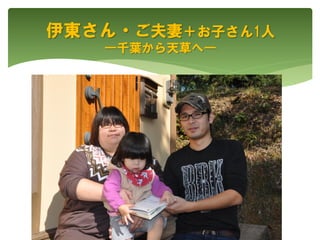 伊東さん・ご夫妻＋お子さん1人
―千葉から天草へ―
 