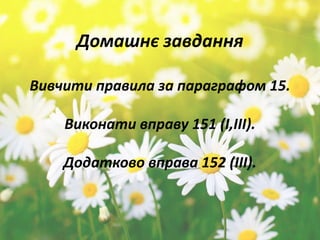 Домашнє завдання
Вивчити правила за параграфом 15.
Виконати вправу 151 (І,ІІІ).
Додатково вправа 152 (ІІІ).
 