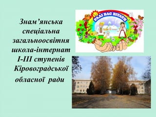 Знам’янська
спеціальна
загальноосвітня
школа-інтернат
І-ІІІ ступенів
Кіровоградської
обласної ради
 