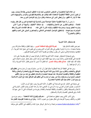 13
‫قٌمة‬ ‫إعالء‬ ‫إن‬(‫العضو‬)‫ٌجب‬ ،‫وإٌمان‬ ‫بقناعة‬ ً‫السٌاس‬ ‫التنظٌم‬ ‫لواء‬ ‫تحت‬ ‫المنضوي‬ ‫الشخص‬ ‫أي‬
‫فمن‬ ‫والتوجٌهات‬ ‫واألوامر‬ ‫للقوانٌن‬ ‫باالنضباط‬ ‫هو‬ ‫طالب‬ٌُ ‫فكما‬ ،‫الناهضة‬ ‫التنظٌمٌة‬ ‫الثقافة‬ ‫أساس‬ ‫تكون‬ ‫أن‬
‫معه‬ ‫الدوري‬ ‫التواصل‬ ‫ٌتم‬ ‫وأن‬ ‫وإطاره‬ ‫مساحته‬ ً‫ف‬ ‫الدور‬ ‫عطى‬ٌُ ‫وأن‬ ،‫الظهر‬ ‫له‬ ‫دار‬ٌُ ‫أال‬ ‫حقه‬.
‫أن‬ ‫ٌعنى‬ ‫ما‬‫ماسٌة‬ُ‫خ‬ ‫بدون‬ ‫متواصلة‬ ‫داخلٌة‬ ‫تنظٌمٌة‬ ‫حٌاة‬ ‫ال‬(1-‫ببنوده‬ ‫إطار‬ ‫لكل‬ ‫الدوري‬ ‫االجتماع‬
، ‫الكاملة‬2-، ‫والتكلٌفات‬ ‫األعمال‬ ‫عن‬ ‫التقارٌر‬ ‫تقدٌم‬3-‫امتالك‬"‫الدور‬ ‫أو‬ ‫والمهمة‬ ‫التكلٌف‬"‫الذي‬
،‫عنه‬ ‫غنى‬ ‫ال‬ ‫الذي‬ ‫والبناء‬ ‫التثقٌف‬ ‫وممارسته‬ ،‫ٌومٌا‬ ‫العضو‬ ‫ٌمارسه‬4-‫وعقد‬ ‫الدورٌة‬ ‫اللقاءات‬ ‫عقد‬
، ‫بمواعٌدها‬ ‫المإتمرات‬5-‫والتفهم‬ ‫الحب‬ ‫على‬ ً‫المبن‬ ‫والجماهٌري‬ ،ً‫الداخل‬ ً‫االجتماع‬ ‫التواصل‬ ‫تحقٌق‬
‫والتجاور‬ ‫والتقبل‬).11
4-‫العربٌة‬ ‫األمة‬ ‫استمطار‬
‫فٌنا‬ ‫للداخل‬ ‫نلتفت‬ ‫نحن‬ ‫نعم‬‫تحرٌر‬ ‫كمنظمة‬ ‫وفٌنا‬ ‫فتح‬ ‫كحركة‬‫ودور‬ ‫مشاركة‬ ‫وثقافة‬ ‫كفكرة‬ ‫وفٌنا‬ ،
‫أو‬ ، ‫العربٌة‬ ‫أمتنا‬ ‫عمق‬ ً‫ف‬ ‫ظهرنا‬ ً‫ف‬ ‫ٌضرب‬ ‫الذي‬ ‫الخراب‬ ‫ظل‬ ً‫ف‬ ‫عظمى‬ ‫أولوٌة‬ ‫نراه‬ ‫ما‬ ، ‫متجددة‬ ‫جامعة‬
‫وابتعادها‬ ‫انكفائها‬(‫مإقتا‬ ‫ٌكون‬ ‫ألن‬ ‫نسعى‬ ‫الذي‬)‫فلسطٌن‬ ‫قضٌة‬ ‫األولى‬ ‫األمة‬ ‫قضٌة‬ ‫عن‬.
ً‫وف‬(‫سعٌنا‬)‫ذات‬ ‫على‬ ‫مفتوحة‬ ‫تظل‬ ‫أن‬ ‫ٌجب‬ ‫قنواتنا‬ ‫أن‬ ‫الشك‬ ‫العربٌة‬ ‫األمة‬ ‫غٌمات‬ ‫الستمطار‬
‫األٌام‬ ‫هذه‬ ‫الجراح‬ ‫أثقلته‬ ‫مهما‬ ‫واحد‬ ‫جسد‬ ‫واألمة‬ ‫فنحن‬ ‫ِفناها‬‫ل‬‫أ‬ ً‫الت‬ ‫القاعدة‬.(‫الذي‬ ‫الخالد‬ ‫شعارنا‬ ‫نتذكر‬ ‫هل‬
‫القائد‬ ‫علٌه‬ ‫أكد‬ ‫طالما‬‫الحسن‬ ‫وخالد‬ ‫خلف‬ ‫صالح‬‫وأننا‬ ،‫العربٌة‬ ‫األمة‬ ‫قطار‬ ‫ضمن‬ ‫إال‬ ‫تسٌر‬ ‫ال‬ ‫قاطرة‬ ‫أننا‬
‫فٌها‬ ‫الرمح‬ ‫رأس‬...)
‫أن‬ ‫تقول‬ ‫حالٌا‬ ‫المطلوبة‬ ‫الرابعة‬ ‫النقطة‬ ً‫ف‬ ‫هنا‬ ‫ومن‬:ً‫ف‬ ‫نمارسه‬ ‫أن‬ ‫ٌجب‬ ‫مشترك‬ ‫دور‬ ‫لنا‬‫قٌم‬ ‫تعظٌم‬
‫واللغة‬ ‫والمكان‬ ‫والحضارة‬ ‫التارٌخ‬ ‫ٌجمعنا‬ ‫حٌث‬ ‫العربٌة‬ ‫األمة‬ ‫ومع‬ ‫األمة‬ ‫بٌن‬ ‫والتقارب‬ ‫والتعاضد‬ ‫التوافق‬
‫اإلقلٌم‬ ‫دول‬ ‫من‬ ‫عدد‬ ‫مع‬ ‫العظٌم‬ ‫واإلسالم‬ ‫الحضارة‬ ‫تجمعنا‬ ‫كما‬ ،‫المشتركة‬ ‫والقضاٌا‬ ‫والثقافة‬ ‫العظٌمة‬
‫المجاورة‬(‫وتركٌا‬ ‫اٌران‬ ‫مع‬)،‫االسالمٌة‬ ‫الدول‬ ‫مع‬ ‫أٌضا‬ ‫التوافق‬ ‫قٌم‬ ‫تعظٌم‬ ً‫ف‬ ‫نمارسه‬ ‫أن‬ ‫ٌجب‬ ‫دور‬ ‫ولنا‬ ،
‫الحضارٌة‬ ‫العالمٌة‬ ‫قٌم‬ ‫حٌث‬ ‫العالم‬ ‫أحرار‬ ‫ومع‬ ‫بل‬.
‫األول‬ ‫أمران‬ ‫علٌنا‬ ‫وجب‬ ‫العربٌة‬ ‫األمة‬ ‫أو‬ ‫االقلٌم‬ ‫أي‬ ‫المساحة‬ ‫الواسع‬ ‫اإلطار‬ ً‫ف‬ ‫حدٌثنا‬ ً‫ف‬:
ً‫ف‬ ‫البشرٌة‬ ‫الكنوز‬ ‫ٌضم‬ ‫ان‬ّ‫الخز‬ ‫هذا‬ ‫زال‬ ‫فما‬ ،ً‫الشعب‬ ‫أو‬ ً‫الرسم‬ ‫سواء‬ ً‫العرب‬ ‫الخزان‬ ‫بطرق‬ ‫االستمرار‬
‫لنا‬ ‫عنها‬ ‫غنى‬ ‫ال‬ ً‫الت‬ ‫المجاالت‬ ‫من‬ ‫وغٌرها‬ ‫والتقانة‬ ‫الجامعة‬ ‫والثقافة‬ ‫واالقتصاد‬ ‫والفكر‬ ‫والصحافة‬ ‫االعالم‬
‫والمستقبل‬ ‫والدولة‬ ‫القضٌة‬ ‫فلسطٌن‬ ً‫وف‬ ،‫كؤمة‬.
ً‫ف‬ ‫مساهمتنا‬ ‫تحقٌق‬ ‫ٌجب‬ ً‫الثان‬ ‫االمر‬ ً‫وف‬‫قٌام‬ ‫دعم‬(‫كٌان‬)‫الناهضة‬ ‫األمة‬‫من‬ ‫مزٌد‬ ‫ونحو‬ ،
،‫األمة‬ ‫شعوب‬ ‫من‬ ‫مقبول‬ ‫شكل‬ ‫بؤي‬ ‫للوحدة‬ ‫وصوال‬ ‫والتآلف‬ ‫التقارب‬‫منا‬ ‫أفضل‬ ‫القومٌات‬ ‫متعددة‬ ‫أوربا‬ ‫وهل‬
‫موقعه‬ ‫على‬ ‫األقالٌم‬ ً‫ف‬ ‫والتثقٌف‬ ‫البناء‬ ‫حول‬ ‫أبوبكر‬ ‫بكر‬ ‫دراسة‬ ‫مراجعة‬ www.bakerabubaker.info11
 