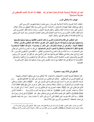 3
‫عام‬ ً‫ف‬ ‫شعبنا‬ ‫نضال‬ ‫كل‬ ‫قٌمة‬ ،‫السٌاسٌة‬ ‫الخارطة‬ ‫إلى‬ ‫نعود‬1965‫إلى‬ ً‫الفلسطٌن‬ ‫الشعب‬ ‫هذا‬ ‫أعاد‬ ‫أنه‬
‫السٌاسٌة‬ ‫الخارطة‬)1
‫أخرى‬ ً‫وتشظ‬ ‫أمة‬ ‫نهوض‬
‫الذي‬ ً‫األوروب‬ ‫بالنهوض‬ ‫ارتبط‬ ‫طوٌل‬ ً‫زمن‬ ‫مدار‬ ‫على‬ ‫االسالمٌة‬ ‫واألمة‬ ‫العربٌة‬ ‫األمة‬ ‫ت‬ّ‫تشظ‬
‫احتالل‬ ‫خالل‬ ‫من‬ ً‫الحقٌق‬ ‫شكله‬ ‫وجد‬ ‫الذي‬ ً‫االورب‬ ‫واالستبداد‬ ‫واالستعمار‬ ‫الهٌمنة‬ ‫عقلٌة‬ ‫تغلغل‬ ‫مع‬ ‫ترافق‬
‫الذي‬ ‫العنصري‬ ‫الفكر‬ ‫مدامك‬ ‫وتحت‬ ، ‫األبٌض‬ ‫للرجل‬ ‫والتقدم‬ ‫هر‬ُ‫والط‬ ‫النقاء‬ ‫ادعاءات‬ ‫تحت‬ ‫الغٌر‬ ً‫أراض‬
ً‫ٌنبغ‬ ‫الذي‬ ‫السٌد‬ ‫وهو‬ ‫للوحوش‬ ‫الحضارة‬ ‫ٌحمل‬ ‫الذي‬ ‫المطاع‬ ‫السٌد‬ ‫زاوٌة‬ ‫من‬ ‫األخرى‬ ‫لألقوام‬ ‫النظر‬ ‫أباح‬
ِ‫ه‬ِ‫إلله‬ ‫والشكر‬ ‫القرابٌن‬ ‫وتقدٌم‬ ‫له‬ ‫الطاعة‬ ‫االتباع‬ ‫من‬.
‫ظالم‬ ً‫ف‬ ‫المطلوب‬ ‫كان‬(‫االستعمار‬)‫وقومٌتها‬ ‫ودٌنها‬ ‫وروحها‬ ‫ثقافتها‬ ‫الشعوب‬ ‫تقدم‬ ‫أن‬ ً‫الغرب‬
‫امتالكه‬ ‫وافترض‬ ‫الحقائق‬ ‫لكل‬ ‫امتالكه‬ ‫افترض‬ ‫الذي‬ ‫األبٌض‬ ‫للرجل‬ ‫فداء‬ ‫وأرضها‬ ‫وخٌراتها‬ ‫وإنسانٌتها‬
‫االستعمارٌة‬ ‫العقلٌة‬ ‫فسوغت‬ ، ‫له‬ ‫ٌنصاع‬ ‫أن‬ ‫اآلخر‬ ‫على‬ ‫قدرا‬ ‫تشكل‬ ‫هٌمنته‬ ‫أن‬ ‫وافتراض‬ ، ‫الدٌنٌة‬ ‫للحقٌقة‬
‫فاستعبدتها‬ ‫األرض‬ ‫لشعوب‬ ‫واالحتقارٌة‬ ‫االستعالئٌة‬ ‫النظرة‬ ‫لنفسها‬ً‫البرتغال‬ ً‫االسبان‬ ‫الصرع‬ ‫فترات‬ ً‫ف‬
ً‫الثقاف‬ ‫االستعماري‬ ‫الصرع‬ ‫فترة‬ ‫من‬ ‫تالها‬ ‫وما‬ ، ‫المستعمرات‬ ‫على‬–‫هذا‬ ، ً‫الفرنس‬ ‫االنجلٌزي‬ ‫االقتصادي‬
‫االوروبٌتٌن‬ ‫الحربٌن‬ ‫إثر‬ ‫تؤلق‬ ‫ثم‬ ‫عشر‬ ‫التاسع‬ ‫القرن‬ ‫منذ‬ ‫بقوة‬ ‫العربٌة‬ ‫منطقتنا‬ ً‫ف‬ ‫رحاله‬ ‫حط‬ ‫الذي‬ ‫الصراع‬
‫الكبرٌٌن‬(‫والثانٌة‬ ‫االولى‬ ‫العالمٌة‬ ‫الحرب‬ ‫المسمٌتٌن‬)‫والمصالح‬ ‫النفوذ‬ ‫ونزاع‬ ‫السلطوي‬ ‫للنزاع‬ ‫كان‬ ‫وما‬ ،
‫االمبراطورٌة‬ ‫تحطم‬ ‫بعد‬ ‫ضالتها‬ ‫وجدت‬ ً‫والت‬ ‫التفوق‬ ‫نزعات‬ ‫مع‬ ‫العقلٌة‬ ‫هذه‬ ً‫ف‬ ‫متوافقا‬ ‫إال‬ ‫االقتصادٌة‬
‫العثمانٌة‬.
‫استعمارٌة‬ ‫وجوه‬ ‫ثالثة‬ ً‫ف‬ ‫فلسطٌن‬
‫والهٌمنة‬ ‫االحتالل‬ ‫مناطق‬ ً‫ف‬ ‫سواء‬ ً‫أخالق‬ ‫الال‬ ‫واالستعمار‬ ‫واالضطهاد‬ ‫العنت‬ ‫العربٌة‬ ‫المنطقة‬ ‫نالت‬
‫البرتغالٌٌن‬ ‫من‬ ً‫العرب‬ ‫الخلٌج‬ ً‫ف‬(‫لطرٌق‬ ‫اكتشافهم‬ ‫بعد‬ ‫الهند‬ ‫إلى‬ ‫الوصول‬ ‫من‬ ‫البرتغالٌون‬ ‫تمكن‬‫رأس‬
‫الصالح‬ ‫الرجاء‬‫الشرق‬ ً‫ف‬ ‫إمبراطورٌة‬ ‫لهم‬ ‫أسسوا‬ ‫ما‬ ‫وسرعان‬.‫عام‬ ً‫ف‬1507‫م‬ً‫برتغال‬ ‫اسطول‬ ‫تمكن‬
‫ٌقوده‬‫ألبوكٌرك‬ ‫دي‬ ‫ألفونسو‬‫احتالل‬ ‫من‬‫مسقط‬‫وصحار‬‫فكان‬ ‫وخور‬‫ثم‬‫هرمز‬‫الوالء‬ ‫اتفاقٌة‬ ‫ملكها‬ ‫وقع‬ ً‫الت‬
‫عام‬ ً‫ف‬ ،ً‫البرتغال‬ ‫للتاج‬1521‫سقطت‬‫البحرٌن‬‫البرتغالٌٌن‬ ‫بٌد‬.)،،‫الحقا‬ ‫االنجلٌز‬ ‫ومن‬‫منذ‬ ‫الجزائر‬ ً‫ف‬ ‫أو‬
‫العام‬ ‫الجزائر‬ ‫واستعمار‬ ‫احتالل‬(1830‫م‬)‫الحرب‬ ‫بعد‬ ‫ذروتها‬ ‫بلغت‬ ‫ثم‬ ،(‫االوروبٌة‬–‫االولى‬ ‫العالمٌة‬
1914-1918‫م‬)ً‫ف‬ ً‫العرب‬ ‫العالم‬ ‫تقسٌم‬ ‫على‬ ‫واالتفاق‬(‫عام‬ ‫بٌكو‬ ‫ساٌكس‬1916)ً‫ف‬ ‫ثم‬(‫رٌمو‬ ‫سان‬)‫عام‬
1920‫وعبدا‬ ‫خادما‬ ‫إال‬ ‫اآلخر‬ ً‫ف‬ ‫ترى‬ ‫ال‬ ً‫الت‬ ‫العقلٌة‬ ‫على‬ ‫بغرٌب‬ ‫ذلك‬ ‫كان‬ ‫وما‬ ،.‫فلسطٌن‬ ‫وقعت‬ ‫هنا‬ ‫ومن‬
‫أوجه‬ ‫ثالثة‬ ‫على‬ ً‫االورب‬ ‫االستعماري‬ ‫المخطط‬ ‫صلب‬ ً‫ف‬:
1
‫كتاب‬‫من‬‫إصدار‬‫الممارسة‬ ً‫ف‬ ‫الثوري‬ ً‫الوطن‬ ‫الفكر‬ ‫عنوان‬ ‫تحت‬ ‫فتح‬ ‫حركة‬ ً‫ف‬ ‫والدراسات‬ ‫الفكرٌة‬ ‫الشإون‬ ‫مكتب‬:‫من‬
‫أبوإٌاد،الطبعة‬ ‫الشهٌد‬ ‫خطب‬2‫عام‬2008‫ص‬ ‫من‬ ‫واالقتباسٌن‬67‫ص‬ ‫ومن‬137‫ص‬ ‫واآلمال‬ ‫الٌؤس‬ ‫األولى‬ ‫والجملة‬ ،145
 