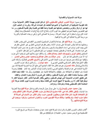 7
‫الشمولٌة‬ ‫ضد‬ ‫حركة‬‫واالقصائٌة‬
‫مسٌرة‬ ‫إن‬ً‫الفلسطٌن‬ ً‫الوطن‬ ‫التحرٌر‬ ‫حركة‬-‫فتح‬‫سواء‬ ‫الشمولٌة‬ ‫األفكار‬ ‫بهٌمنة‬ ‫لتإمن‬ ‫تكن‬ ‫لم‬
‫األول‬ ‫الملعب‬ ‫أن‬ ‫وقررت‬ ،‫البراقة‬ ‫العباءات‬ ‫كل‬ ‫فخلعت‬ ‫الشٌوعٌة‬ ‫أو‬ ‫االسالموٌة‬ ‫أو‬ ‫الشوفٌنٌة‬ ‫القومٌة‬ ‫تلك‬
‫فلسطٌن‬ ‫قضٌة‬ ‫وطن‬ ‫قضٌة‬ ً‫ه‬ ‫فقط‬ ‫واحدة‬ ‫قضٌة‬ ‫نحو‬ ‫نضالها‬ ‫ص‬ّ‫وتخص‬ ‫س‬ّ‫وتكر‬ ‫ز‬ّ‫ك‬‫تر‬ ‫أن‬ ‫هو‬ ‫لها‬‫هنا‬ ‫ومن‬
‫األول‬ ‫والبالغ‬ ‫األول‬ ‫الٌوم‬ ‫منذ‬ ً‫الحقٌق‬ ‫تمٌزهم‬ ‫طبٌعة‬ ‫الفتحوٌون‬ ‫فهم‬(‫العاصفة‬ ‫قوات‬ ‫بالغ‬)‫ومنذ‬(‫هٌكل‬
‫الثوري‬ ‫البناء‬)‫والثورٌة‬ ‫النضالٌة‬ ‫درجات‬ ‫ارتقى‬ ‫الذي‬ ً‫النضال‬ ‫ومسارها‬ ، ‫الحركة‬ ‫أدبٌات‬ ً‫ف‬ ‫واستطرادا‬
‫الواقعٌة‬ ‫الثورٌة‬ ‫الى‬ ‫المثالٌة‬ ‫الثورٌة‬ ‫درجة‬ ‫من‬.
‫رواد‬ ‫رفض‬‫فتح‬ ‫حركة‬‫جماعة‬ ‫فكر‬(‫المسلمٌن‬ ‫االخوان‬)‫الفكرة‬ ‫ٌقدس‬ ‫الذي‬ ً‫االقصائ‬ ‫الحصري‬
‫فكرهم‬ ،ً‫العمل‬ ‫غٌر‬ ‫النظري‬ ً‫السٌاس‬ ‫فكرهم‬ ‫رفض‬ ،‫األمة‬ ‫حساب‬ ‫على‬ ‫الجماعة‬ ‫س‬ّ‫د‬‫ٌق‬ ‫كما‬ ‫معا‬ ‫وحاملٌها‬
‫للجماعة‬ ‫انتموا‬ ‫ممن‬ ‫عدد‬ ‫فخرج‬ ،‫الظروف‬ ‫توفر‬ ‫وعدم‬ ‫والسجن‬ ‫المظلومٌة‬ ‫ادعاء‬ ً‫لدواع‬ ‫الصراع‬ ‫ٌجمد‬ ‫الذي‬
-‫خاصة‬ ‫غزة‬ ً‫ف‬-‫االخوان‬ ‫فكر‬ ‫أجل‬ ‫من‬ ‫ال‬ ‫فلسطٌن‬ ‫أجل‬ ‫من‬ ‫لٌنهضوا‬ ،‫تجمعنا‬ ‫فلسطٌن‬ ‫أن‬ ‫قاعدة‬ ‫على‬
‫المسلمٌن‬(‫خلف‬ ‫وصالح‬ ‫النجار‬ ‫وأبوٌوسف‬ ‫الوزٌر‬ ‫خلٌل‬...)‫حزب‬ ‫ألي‬ ‫ٌنتموا‬ ‫لم‬ ‫الذٌن‬ ‫زمالئهم‬ ‫مع‬ ‫وتالقوا‬ ،
‫شؤن‬ ‫هو‬ ‫كما‬ ‫فلسطٌن‬ ‫حزب‬ ‫اال‬ ‫أبدا‬‫ود‬ ‫عرفات‬ ‫ٌاسر‬.‫الحسن‬ ً‫وهان‬ ‫عباس‬ ‫ومحمود‬ ‫عبدالكرٌم‬ ‫عادل‬،
ً‫االشتراك‬ ً‫العرب‬ ‫البعث‬ ‫حزب‬ ‫من‬ ‫خرجوا‬ ‫ممن‬ ‫أولئك‬ ‫مع‬ ‫ولٌلتقوا‬(ً‫القدوم‬ ‫فاروق‬‫كمثال‬)‫الذٌن‬ ‫وأولئك‬ ،
ً‫الماركس‬ ‫والفكر‬ ‫الشٌوعٌة‬ ‫قوا‬ّ‫ل‬‫ط‬-ً‫الحزب‬ ً‫اللٌنٌن‬(‫ابوشرار‬ ‫ماجد‬...)‫التحرٌر‬ ‫حزب‬ ‫تركوا‬ ‫والذٌن‬
(ً‫االسالم‬)(‫مثل‬‫الحسن‬ ‫خالد‬)‫بٌن‬ ‫لقاء‬ ‫الضٌقة‬ ‫الحزبٌة‬ ‫األردٌة‬ ‫خلع‬ ‫الذي‬ ‫الجامع‬ ‫اللقاء‬ ‫هذا‬ ‫فكان‬ ،‫وغٌرهم‬
‫والنمسا‬ ‫وألمانٌا‬ ً‫العرب‬ ‫والخلٌج‬ ‫والضفة‬ ‫غزة‬ ً‫ف‬ ‫المتعددة‬ ‫األنوٌة‬(‫العام‬ ‫بعد‬ ‫التباشٌر‬ ‫بدأت‬1948‫وصوال‬
‫عام‬ ‫للنشؤة‬1957‫عام‬ ‫االنطالقة‬ ‫ثم‬1965‫عام‬ ‫الثانٌة‬ ‫واالنطالقة‬1968‫م‬)‫هذا‬ ‫ل‬ّ‫ومث‬ ،‫التقاء‬ ‫أٌضا‬ ‫اللقاء‬
‫واتفقت‬ ،‫النضال‬ ‫جمرة‬ ‫اشعال‬ ‫ضرورة‬ ‫على‬ ‫واتفقت‬ ،‫فلسطٌن‬ ‫أولوٌة‬ ‫على‬ ‫اتفقت‬ ‫متعددة‬ ‫سٌاسٌة‬ ‫أفكار‬
‫ال‬ ‫أفكار‬ ‫شمولٌة‬ ‫أفكار‬ ،‫لآلخر‬ ‫إقصائٌة‬ ‫بؤفكار‬ ‫وتتلهى‬ ،‫فلسطٌن‬ ‫تهمش‬ ً‫الت‬ ‫الشمولٌة‬ ‫االحزاب‬ ‫تطلٌق‬ ‫على‬
‫حركة‬ ‫فكانت‬ ،‫الٌوم‬ ‫لتدمرنا‬ ‫وعادت‬ ‫سابقا‬ ‫قتلتنا‬ ً‫الت‬ ‫االوحد‬ ‫النهج‬ ‫اال‬ ‫بنفسها‬ ‫ترى‬ ‫ال‬ ‫أفكار‬ ‫دٌمقراطٌة‬‫فتح‬
‫ومازالت‬ ،‫وتنوعاته‬ ‫بفئاته‬ ً‫الفلسطٌن‬ ‫للكل‬ ‫الحاضنة‬.
‫ٌقول‬‫عباس‬ ‫محمود‬(‫أبومازن‬)‫داخل‬ ‫والتنوع‬ ‫الوحدة‬ ‫حول‬ ‫سإال‬ ‫على‬ ‫ردا‬‫فتح‬ ‫حركة‬‫للحزبٌة‬ ‫بدٌال‬
‫البداٌات‬ ‫منذ‬(‫ٌضم‬ ‫التنظٌم‬ ‫فكان‬ ،‫الحركة‬ ً‫ف‬ ‫فقط‬ ،‫حزب‬ ‫بؤي‬ ‫االرتباط‬ ‫ممنوع‬ ‫لكنه‬ ،ً‫ه‬ ‫كما‬ ‫األفكار‬ ‫لتبقى‬
‫قد‬ ‫الحركة‬ ً‫ف‬ ‫الشباب‬ ‫من‬ ‫الكثٌر‬ ‫وكان‬ ،‫عرب‬ ‫قومٌون‬ ،‫وبعثٌون‬ ‫إخوان‬ ‫هناك‬ ‫كان‬ ،‫تقرٌبا‬ ‫االتجاهات‬ ‫كل‬
ً‫ف‬ ‫ووجدوا‬ ،‫وتركوا‬ ،‫المسلمٌن‬ ‫واإلخوان‬ ،‫العرب‬ ‫القومٌٌن‬ ‫حركة‬ ‫وكذلك‬ ،‫ٌقتنعوا‬ ‫ولم‬ ،‫البعث‬ ‫حزب‬ ‫دخلوا‬
‫ضالتهم‬ ‫فتح‬ ‫حركة‬...)4
4
‫الثورة‬ ‫تارٌخ‬ ‫من‬ ‫مشرقة‬ ‫صفحات‬ ‫عنوان‬ ‫تحت‬ ،‫فتح‬ ‫لحركة‬ ‫والدراسات‬ ‫الفكرٌة‬ ‫الشإون‬ ‫لمكتب‬ ‫كتاب‬
‫الطبعة‬ ،‫عباس‬ ‫محمود‬ ‫الرئٌس‬ ‫الفلسطٌنٌة،مع‬2‫عام‬2010‫ص‬20
 