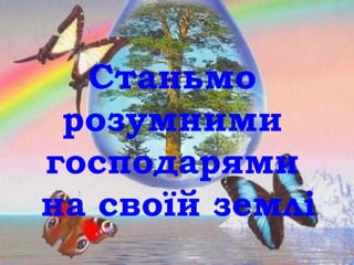 Станьмо
розумними
господарями
на своїй землі
 