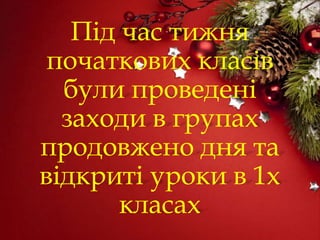 Під час тижня
початкових класів
були проведені
заходи в групах
продовжено дня та
відкриті уроки в 1х
класах
 