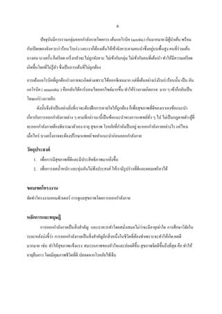 6
ปัจจุบันมีการรวมกลุ่มออกกาลังกายโดยการ เต้นแอโรบิค (aerobic) กันมากมาย มีผู้นาเต้น พร้อม
กับเปิดเพลงจังหวะเร่าร้อน รีบเร่ง และเราก็ต้องเต้นให้เข้าจังหวะตามคนนาซึ่งอยู่บนพื้นสูง คนที่ร่วมเต้น
บางคน บางครั้ง ก็เครียด เกร็งกลัวจะไม่ถูกจังหวะ ไม่เข้ากับกลุ่ม ไม่เข้ากับคนที่เต้นนา ทาให้มีความเครียด
เกิดขึ้นโดยที่ไม่รู้ตัว ซึ่งเป็นการเต้นที่ไม่ถูกต้อง
การเต้นแอโรบิคที่ถูกต้องร่างกายจะเกิดด่างเพราะได้ออกซิเจนมาก แต่ที่เต้นอย่างเร่งรีบเร่าร้อนนั้น เป็น อัน
แอโรบิค ( unaerobic ) คือกลับได้คาร์บอนไดออกไซด์มากขึ้น ทาให้ร่างกายเกิดกรด มาก ๆ เข้าก็กลับเป็น
โทษแก่ร่างกายอีก
ดังนั้นจึงจาเป็นอย่างยิ่งที่เราจะต้องฝึกการหายใจให้ถูกต้อง ก็เพื่อสุขภาพที่ดีของเราเองข้อแนะนา
เกี่ยวกับการออกกาลังกายต่าง ๆ ตามที่กล่าวมานี้เป็นข้อแนะนาทางการแพทย์ทั่ว ๆ ไป ไม่เป็นกฎตายตัว ผู้ที่
จะออกกาลังกายต้องพิจารณาตัวเอง อายุ สุขภาพ โรคภัยที่กาลังเป็นอยู่ จะออกกาลังกายอย่างไร แค่ไหน
เมื่อไหร่ บางครั้งอาจจะต้องปรึกษาแพทย์ขอคาแนะนาก่อนออกกาลังกาย
วัตถุประสงค์
1. เพื่อการมีสุขภาพที่ดีและมีประสิทธิภาพมากยิ่งขึ้น
2. เพื่อการลดน้าหนัก และหุ่นอันไม่พึงประสงค์ ให้เรามีรูปร่างที่ดีและผอมเพรียวได้
ขอบเขตโครงงาน
จัดทาโครงงานคอมพิวเตอร์ การดูแลสุขภาพโดยการออกกาลังกาย
หลักการและทฤษฎี
การออกกาลังกายเป็นสิ่งสาคัญ และเราควรทาโดยสม่าเสมอไม่ว่าจะมีอายุเท่าใด การศึกษาวิจัยใน
ระยะหลังบ่งชี้ว่า การออกกาลังกายเป็นสิ่งสาคัญอีกสิ่งหนึ่งในชีวิตที่ต้องทาเพราะจะทาให้เกิด ผลดี
มากมาย เช่น ทาให้สุขภาพแข็งแรง สมรรถภาพของหัวใจและปอดดีขึ้น สุขภาพจิตดีขึ้นถึงที่สุด คือ ทาให้
อายุยืนยาว โดยมีคุณภาพชีวิตที่ดี ปลอดจากโรคภัยไข้เจ็บ
 