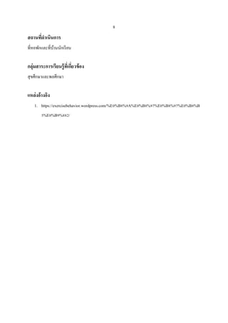 8
สถานที่ดาเนินการ
ที่หอพักและที่บ้านนักเรียน
กลุ่มสาระการเรียนรู้ที่เกี่ยวข้อง
สุขศึกษาและพลศึกษา
แหล่งอ้างอิง
1. https://exercisebehavior.wordpress.com/%E0%B8%9A%E0%B8%97%E0%B8%97%E0%B8%B
5%E0%B9%882/
 