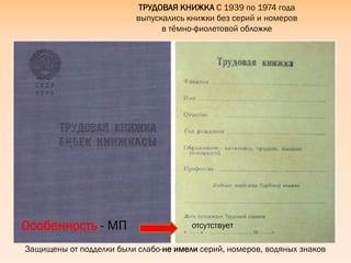 Защищены от подделки были слабо-не имели серий, номеров, водяных знаков
ТРУДОВАЯ КНИЖКА С 1939 по 1974 года
выпускались книжки без серий и номеров
в тѐмно-фиолетовой обложке
Особенность - МП отсутствует
 
