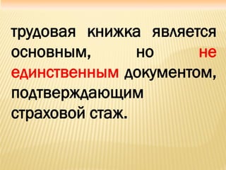 трудовая книжка является
основным, но не
единственным документом,
подтверждающим
страховой стаж.
 