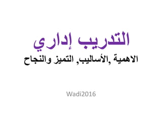 ‫إداري‬ ‫التدريب‬
‫االهمية‬,‫األساليب‬,‫والنجاح‬ ‫التميز‬
Wadi2016
 