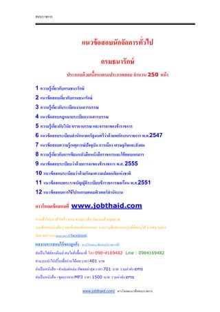 สอบราชการ
www.jobthaid.com/ ดาวโหลดแนวข้อสอบราชการ
แนวข้อสอบนักจัดการทัวไป
กรมธนารักษ์
ประกอบด้วยเนือหาตามประกาศสอบ จํานวน 250 หน้า
1 ความรู้เกียวกับกรมธนารักษ์
2 แนวข้อสอบเกียวกับกรมธนารักษ์
3 ความรู้เกียวกับระเบียบงานสารบรรณ
4 แนวข้อสอบกฎหมายระเบียบงานสารบรรณ
5 ความรู้เกียวกับวินัย จรรยาบรรณ และจรรยาของข้าราชการ
6 แนวข้อสอบระเบียบสํานักนายกรัฐมนตรีว่าด้วยพนักงานราชการ พ.ศ.2547
7 แนวข้อสอบความรู้เหตุการณ์ปัจจุบัน การเมือง เศรษฐกิจและสังคม
8 ความรู้เกียวกับการเขียนหนังสือหนังสือราชการและโต้ตอบเอกสาร
9 แนวข้อสอบระเบียบว่าด้วยการลาของข้าราชการ พ.ศ. 2555
10 แนวข้อสอบระเบียบว่าด้วยรักษาความปลอดภัยแห่งชาติ
11 แนวข้อสอบพระราชบัญญัติระเบียบข้าราชการพลเรือน พ.ศ.2551
12 แนวข้อสอบการใช้โปรแกรมคอมพิวเตอร์สํานักงาน
ดาวโหลดข้อสอบที www.jobthaid.com
อ่านเข้าใจง่าย เข้าใจเร็ว ครบ ตรงประเด็น อัดแน่นด้วยคุณภาพ
รวมข้อสอบเก่าเด็ดๆ และข้อสอบที&ออกบ่อยๆ รวบรวมข้อสอบจากรุ่นพี&ที&สอบได้จากสนามจริง
ติดตามข่าวการสอบราชการที& facebook
ผลงานการสอบได้ของลูกค้า ดาวน์โหลดแนวข้อสอบรับราชการที&นี&
ส่งเป็นไฟล์ทางอีเมล์สนใจสั&งซื-อมาที& โทร 098-4169482 Line : 0984169482
สามารถนําไปปริ-นเพื&ออ่านได้เลย ราคา 401 บาท
ส่งเป็นหนังสือ +ทําเล่มต่อเล่ม อัพเดตล่าสุด ราคา 701 บาท รวมค่าส่ง ems
ส่งเป็นหนังสือ +ชุดบรรยาย MP3 ราคา 1500 บาท รวมค่าส่ง ems
 