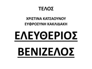 ΤΕΛΟΣ
ΧΡΙΣΤΙΝΑ ΚΑΤΣΑΟΥΝΟΥ
ΕΥΦΡΟΣΥΝΗ ΚΑΚΛΙΔΑΚΗ
ΕΛΕΥΘΕΡΙΟΣ
ΒΕΝΙΖΕΛΟΣ
 