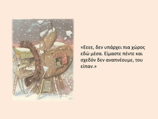 «Εεεε, δεν υπάρχει πια χώρος
εδώ μέσα. Είμαστε πέντε και
σχεδόν δεν αναπνέουμε, του
είπαν.»
 