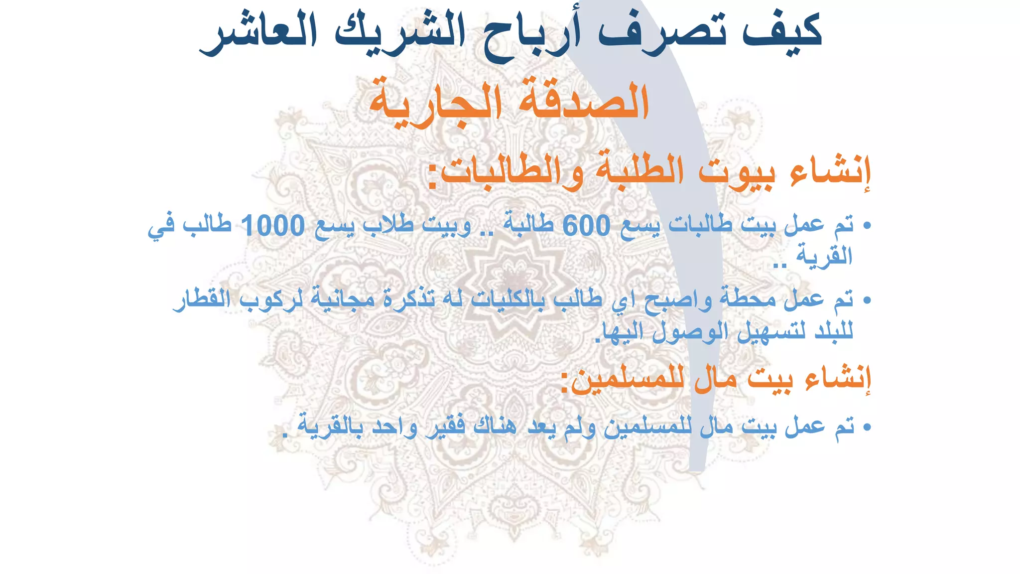 ‫العاشر‬ ‫الشريك‬ ‫أرباح‬ ‫تصرف‬ ‫كيف‬
‫الجارية‬ ‫الصدقة‬
‫والطالبات‬ ‫الطلبة‬ ‫بيوت‬ ‫إنشاء‬:
•‫تم‬‫يسع‬ ‫طالبات‬ ‫بيت‬ ‫عمل‬600‫طالبة‬..‫يسع‬ ‫طالب‬ ‫وبيت‬1000‫في‬ ‫طالب‬
‫القرية‬..
•‫القط‬ ‫لركوب‬ ‫مجانية‬ ‫تذكرة‬ ‫له‬ ‫بالكليات‬ ‫طالب‬ ‫اي‬ ‫واصبح‬ ‫محطة‬ ‫عمل‬ ‫تم‬‫ار‬
‫الوصول‬ ‫لتسهيل‬ ‫للبلد‬‫اليها‬.
‫للمسلمين‬ ‫مال‬ ‫بيت‬ ‫إنشاء‬:
•‫بالقرية‬ ‫واحد‬ ‫فقير‬ ‫هناك‬ ‫يعد‬ ‫ولم‬ ‫للمسلمين‬ ‫مال‬ ‫بيت‬ ‫عمل‬ ‫تم‬.
 