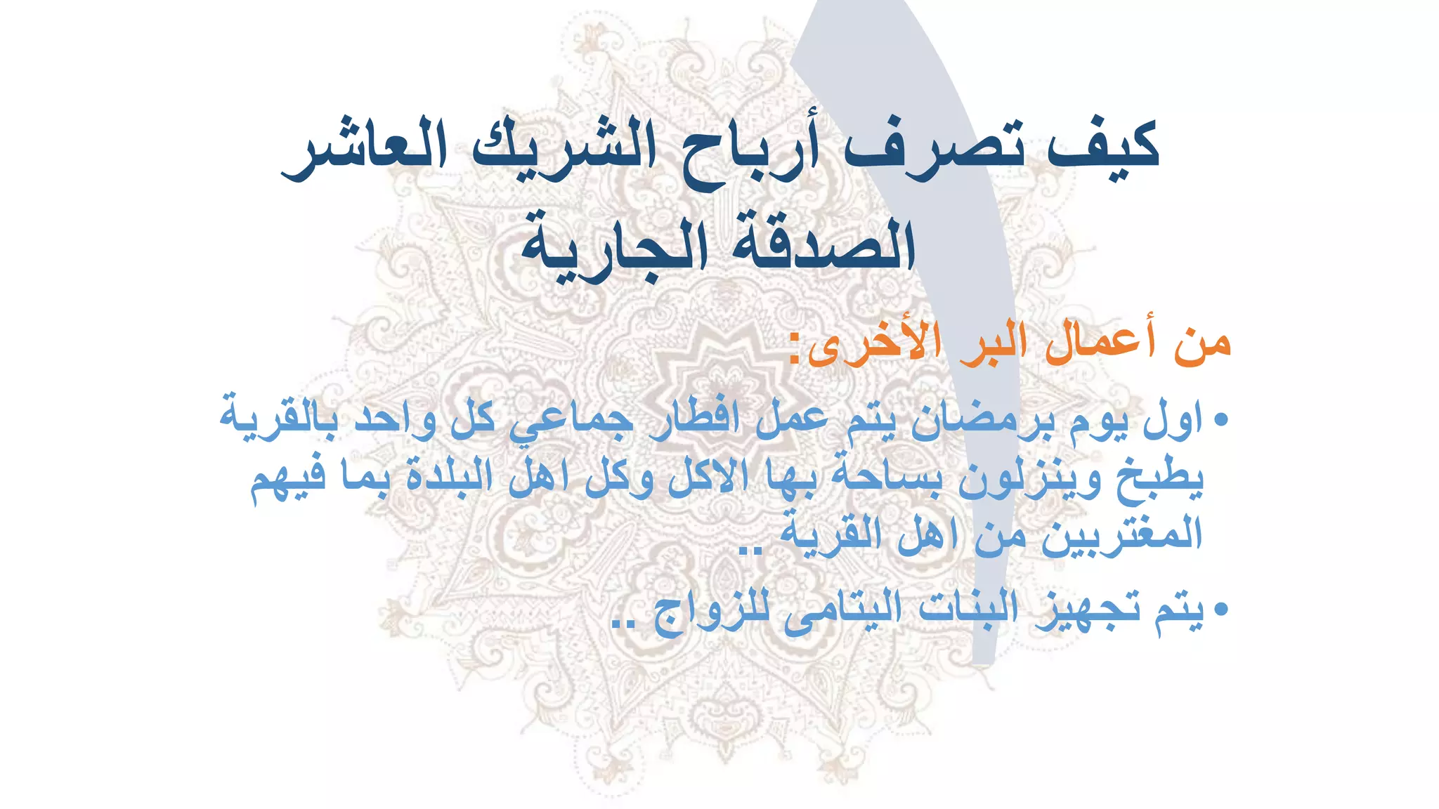 ‫العاشر‬ ‫الشريك‬ ‫أرباح‬ ‫تصرف‬ ‫كيف‬
‫الجارية‬ ‫الصدقة‬
‫األخرى‬ ‫البر‬ ‫أعمال‬ ‫من‬:
•‫بالقري‬ ‫واحد‬ ‫كل‬ ‫جماعي‬ ‫افطار‬ ‫عمل‬ ‫يتم‬ ‫برمضان‬ ‫يوم‬ ‫اول‬‫ة‬
‫ف‬ ‫بما‬ ‫البلدة‬ ‫اهل‬ ‫وكل‬ ‫االكل‬ ‫بها‬ ‫بساحة‬ ‫وينزلون‬ ‫يطبخ‬‫يهم‬
‫القرية‬ ‫اهل‬ ‫من‬ ‫المغتربين‬..
•‫للزواج‬ ‫اليتامى‬ ‫البنات‬ ‫تجهيز‬ ‫يتم‬..
 