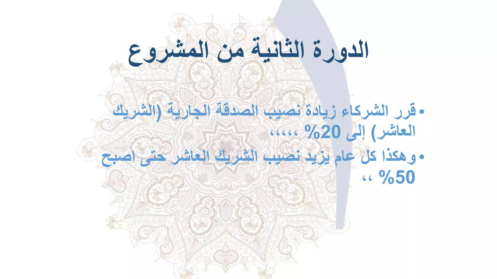 ‫المشروع‬ ‫من‬ ‫الثانية‬ ‫الدورة‬
•‫الجارية‬ ‫الصدقة‬ ‫نصيب‬ ‫زيادة‬ ‫الشركاء‬ ‫قرر‬(‫الشريك‬
‫العاشر‬)‫إلى‬20%،،،،،
•‫اصب‬ ‫حتى‬ ‫العاشر‬ ‫الشريك‬ ‫نصيب‬ ‫يزيد‬ ‫عام‬ ‫كل‬ ‫وهكذا‬‫ح‬
50%،،
 