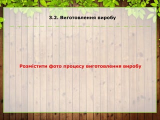 3.2. Виготовлення виробу
Розмістити фото процесу виготовлення виробу
 