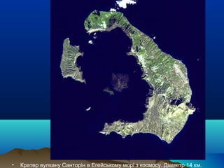 • Кратер вулкану Санторін в Егейському морі з космосу. Діаметр 14 км.
 