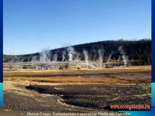 • Йелов Стоун. Супервулкан з кратером 70х50 км. Гейзери.
 